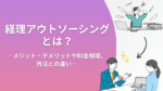 経理アウトソーシングとは？メリット・デメリットや料金相場、外注との違い