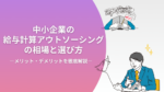 中小企業の給与計算アウトソーシングの相場と選び方｜メリット・デメリットを徹底解説