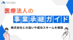 医療法人の事業承継ガイド｜株式会社との違いや成功スキームを解説