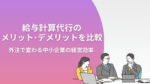 給与計算代行のメリット・デメリットを比較｜外注で変わる中小企業の経営効率 